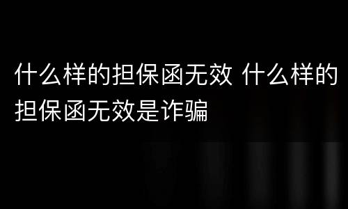 什么样的担保函无效 什么样的担保函无效是诈骗
