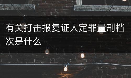 有关打击报复证人定罪量刑档次是什么