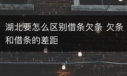 湖北要怎么区别借条欠条 欠条和借条的差距