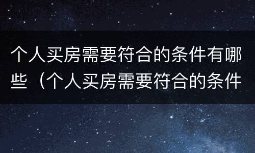 个人买房需要符合的条件有哪些（个人买房需要符合的条件有哪些要求）