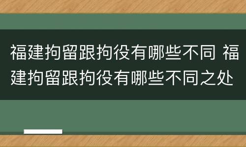 福建拘留跟拘役有哪些不同 福建拘留跟拘役有哪些不同之处