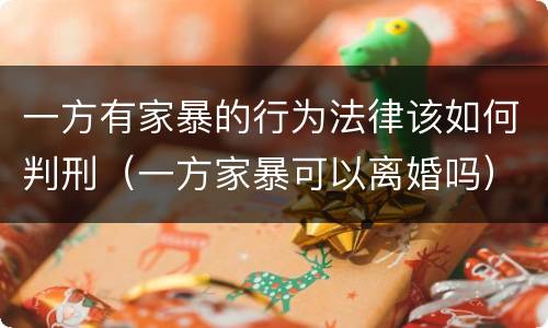一方有家暴的行为法律该如何判刑（一方家暴可以离婚吗）
