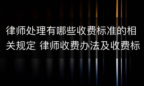 律师处理有哪些收费标准的相关规定 律师收费办法及收费标准