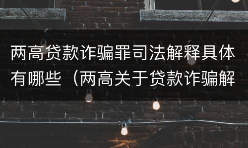 两高贷款诈骗罪司法解释具体有哪些（两高关于贷款诈骗解释）