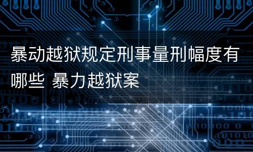 暴动越狱规定刑事量刑幅度有哪些 暴力越狱案