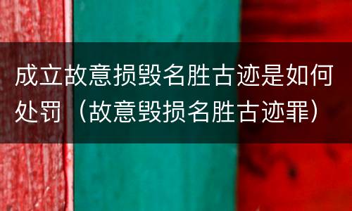 成立故意损毁名胜古迹是如何处罚（故意毁损名胜古迹罪）