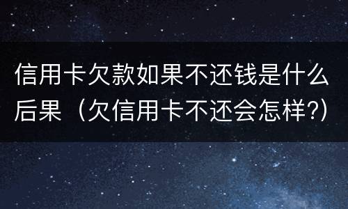 信用卡欠款如果不还钱是什么后果（欠信用卡不还会怎样?）