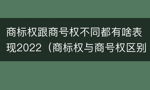 商标权跟商号权不同都有啥表现2022（商标权与商号权区别）