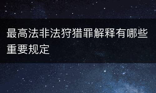 最高法非法狩猎罪解释有哪些重要规定