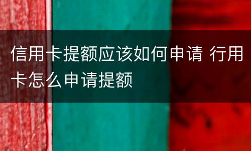 信用卡提额应该如何申请 行用卡怎么申请提额
