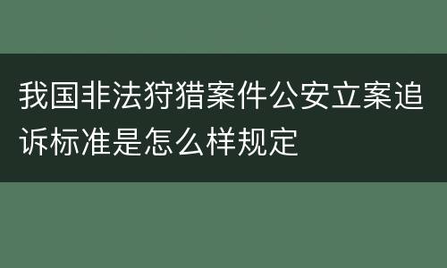 我国非法狩猎案件公安立案追诉标准是怎么样规定