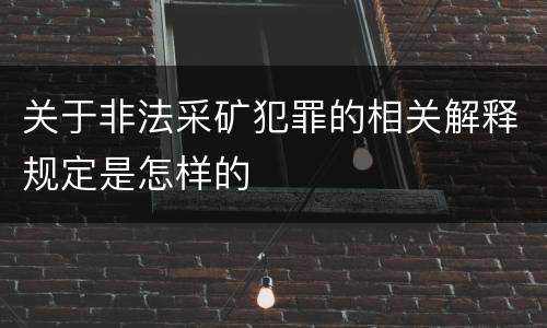 关于非法采矿犯罪的相关解释规定是怎样的