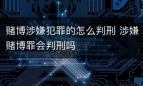 赌博涉嫌犯罪的怎么判刑 涉嫌赌博罪会判刑吗