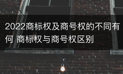 2022商标权及商号权的不同有何 商标权与商号权区别