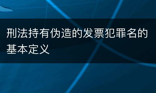 刑法持有伪造的发票犯罪名的基本定义