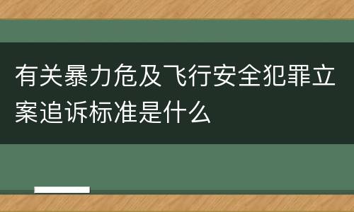 有关暴力危及飞行安全犯罪立案追诉标准是什么