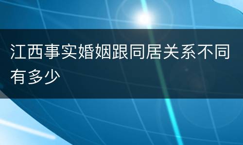 江西事实婚姻跟同居关系不同有多少