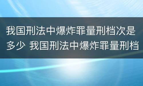 我国刑法中爆炸罪量刑档次是多少 我国刑法中爆炸罪量刑档次是多少年