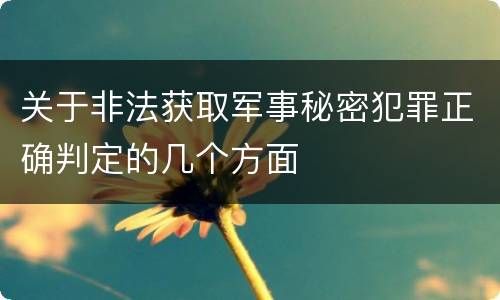 关于非法获取军事秘密犯罪正确判定的几个方面