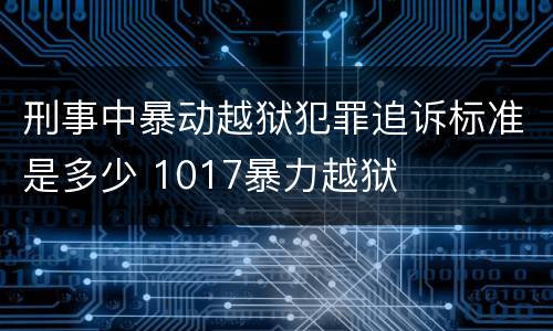 刑事中暴动越狱犯罪追诉标准是多少 1017暴力越狱