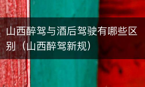 山西醉驾与酒后驾驶有哪些区别（山西醉驾新规）