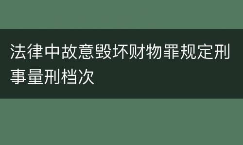 法律中故意毁坏财物罪规定刑事量刑档次