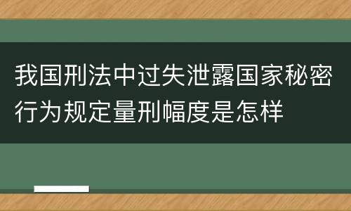 我国刑法中过失泄露国家秘密行为规定量刑幅度是怎样