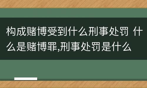 构成赌博受到什么刑事处罚 什么是赌博罪,刑事处罚是什么