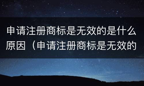 申请注册商标是无效的是什么原因（申请注册商标是无效的是什么原因造成的）