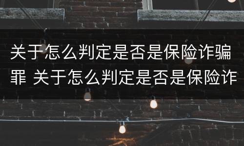 关于怎么判定是否是保险诈骗罪 关于怎么判定是否是保险诈骗罪的规定