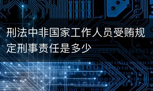 刑法中非国家工作人员受贿规定刑事责任是多少