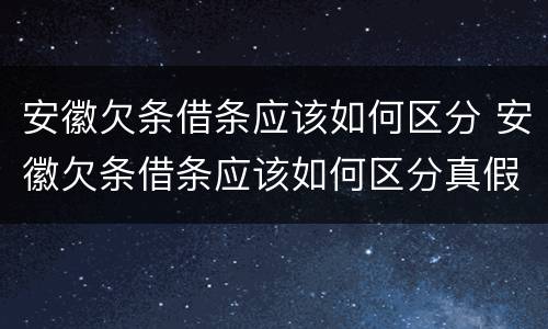 安徽欠条借条应该如何区分 安徽欠条借条应该如何区分真假