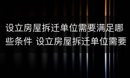 设立房屋拆迁单位需要满足哪些条件 设立房屋拆迁单位需要满足哪些条件呢
