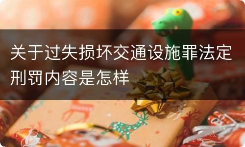 关于过失损坏交通设施罪法定刑罚内容是怎样