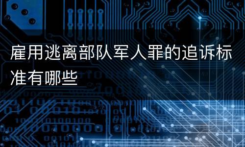 雇用逃离部队军人罪的追诉标准有哪些