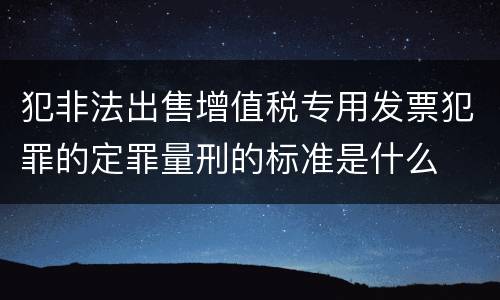 犯非法出售增值税专用发票犯罪的定罪量刑的标准是什么