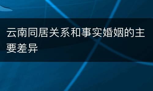 云南同居关系和事实婚姻的主要差异