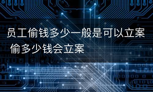 员工偷钱多少一般是可以立案 偷多少钱会立案