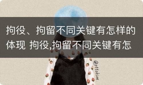拘役、拘留不同关键有怎样的体现 拘役,拘留不同关键有怎样的体现和影响