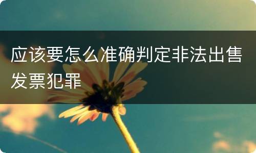 应该要怎么准确判定非法出售发票犯罪