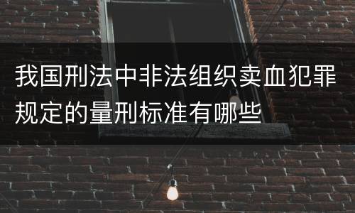 我国刑法中非法组织卖血犯罪规定的量刑标准有哪些