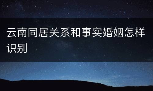 云南同居关系和事实婚姻怎样识别