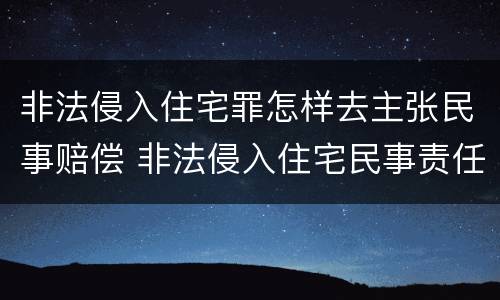 非法侵入住宅罪怎样去主张民事赔偿 非法侵入住宅民事责任