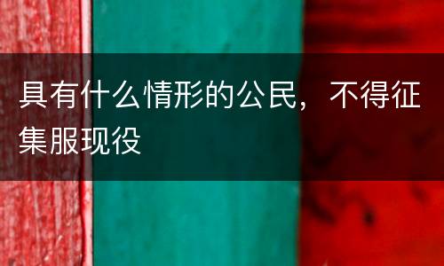 具有什么情形的公民，不得征集服现役