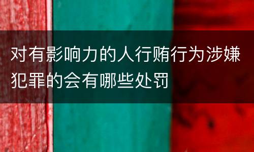 对有影响力的人行贿行为涉嫌犯罪的会有哪些处罚