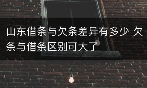 山东借条与欠条差异有多少 欠条与借条区别可大了