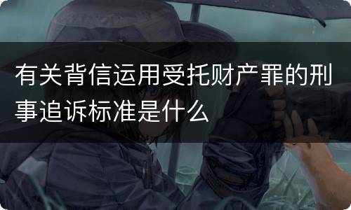 有关背信运用受托财产罪的刑事追诉标准是什么