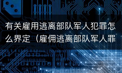 有关雇用逃离部队军人犯罪怎么界定（雇佣逃离部队军人罪）