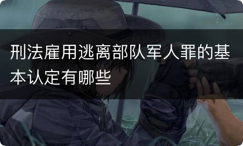 刑法雇用逃离部队军人罪的基本认定有哪些