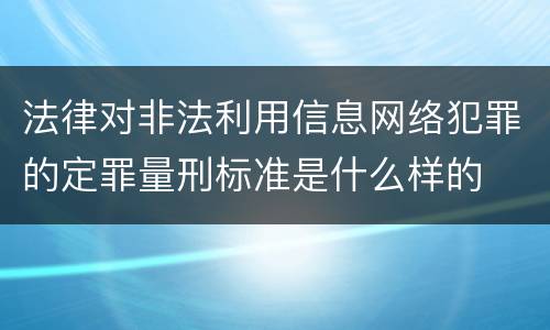 法律对非法利用信息网络犯罪的定罪量刑标准是什么样的
